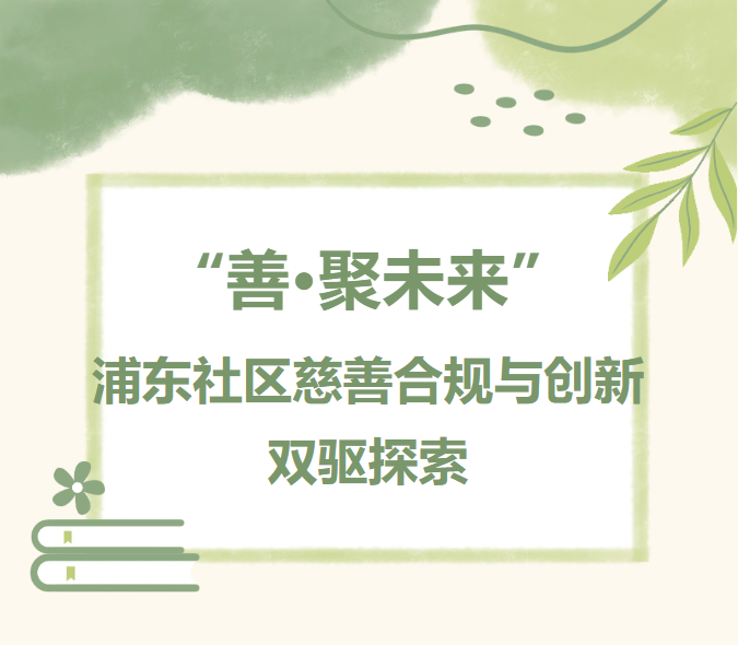浦东新区街镇慈善条线工作人员能力提升项目|“善·聚未来”：浦东社区慈善合规与创新双驱探索