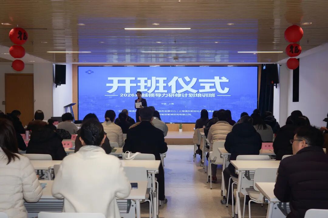 赋能领导力，引领新效能 |  2026年浦东新区社区事务受理服务中心“卓越领导力研修计划”培训班圆满举办